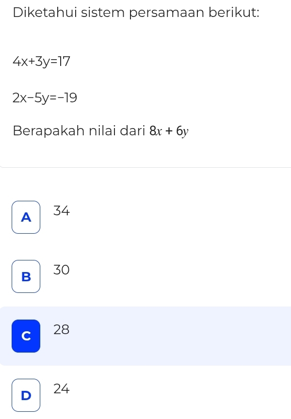 Diketahui sistem persamaan berikut:
4x+3y=17
2x-5y=-19
Berapakah nilai dari 8x+6y
A 34
B 30
C 28
D 24