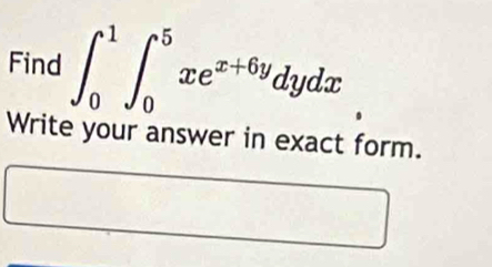 Find ∈t _0^(1∈t _0^5xe^x+6y)dydx
Write your answer in exact form.