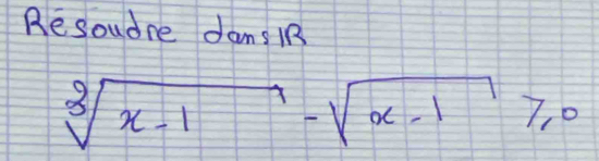 Resoudre dans iR
sqrt[3](x-1)-sqrt(x-1)≥slant 0