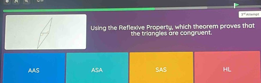 3^(rd) Attempt
Using the Reflexive Property, which theorem proves that
the triangles are congruent.
AAS ASA SAS HL