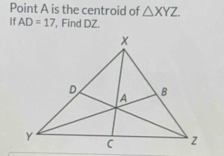 Point A is the centroid of △ XYZ. 
If AD=17 , Find DZ.