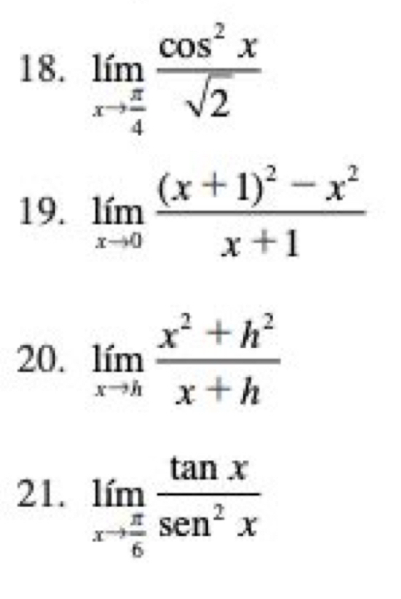 limlimits _xto  π /4  cos^2x/sqrt(2) 
19. limlimits _xto 0frac (x+1)^2-x^2x+1
20. limlimits _xto h (x^2+h^2)/x+h 
21. limlimits _xto  π /6  tan x/sec^2x 