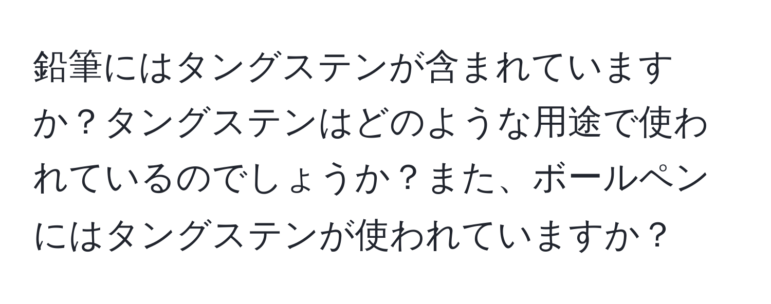 鉛筆にはタングステンが含まれていますか？タングステンはどのような用途で使われているのでしょうか？また、ボールペンにはタングステンが使われていますか？