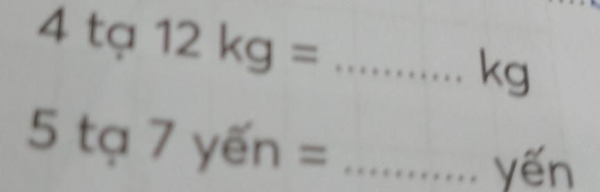 4ta12kg= _
kg
5ta7yen= _ 
yến