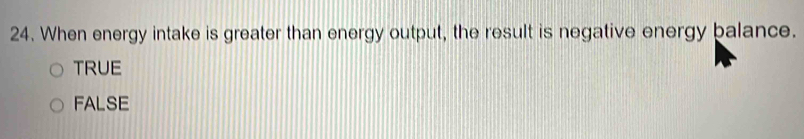 When energy intake is greater than energy output, the result is negative energy balance.
TRUE
FALSE