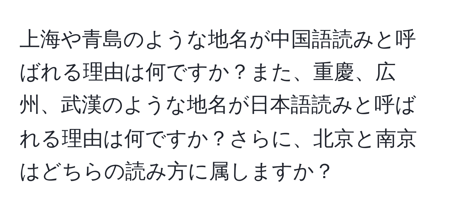 上海や青島のような地名が中国語読みと呼ばれる理由は何ですか？また、重慶、広州、武漢のような地名が日本語読みと呼ばれる理由は何ですか？さらに、北京と南京はどちらの読み方に属しますか？