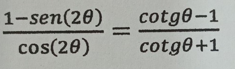  (1-sen (2θ ))/cos (2θ ) = (cot gθ -1)/cot gθ +1 