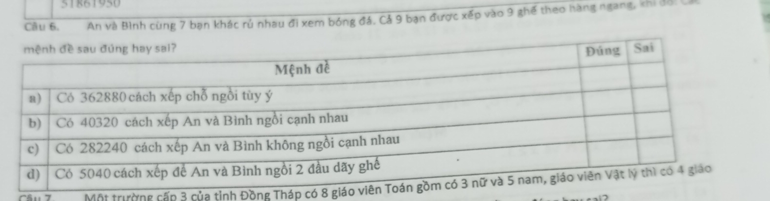 51861950 
Câu 6, An và Bình cùng 7 bạn khác rú nhau đi xem bóng đá. Cả 9 bạn được xếp vào 9 ghế theo hàng ngang, khi đợc c 
Một trưường cấp 3 của tỉnh Đồng Tháp có 8