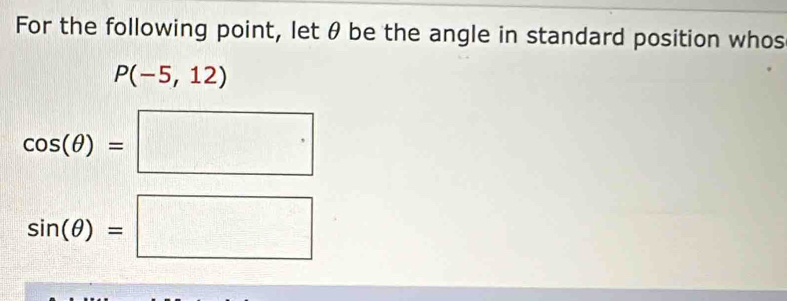 For the following point, let θ be the angle in standard position whos
P(-5,12)
cos (θ )=□
sin (θ )=□