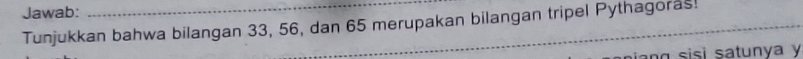 Jawab: 
_ 
Tunjukkan bahwa bilangan 33, 56, dan 65 merupakan bilangan tripel Pythagoras! 
_ 
iang sisi satunya y