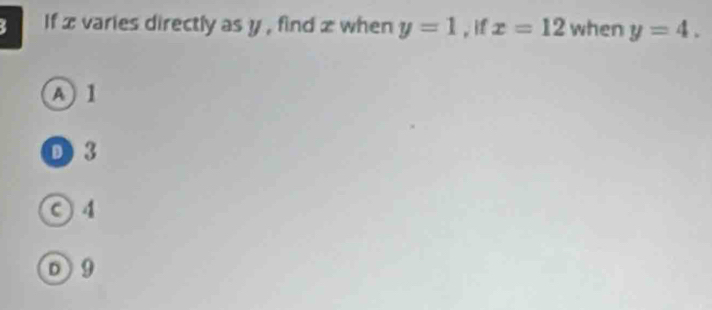 If x varies directly as y , find z when y=1 , i x=12 when y=4.
A 1
D 3
○ 4
D 9