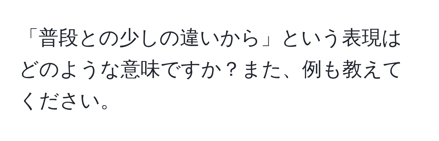 「普段との少しの違いから」という表現はどのような意味ですか？また、例も教えてください。