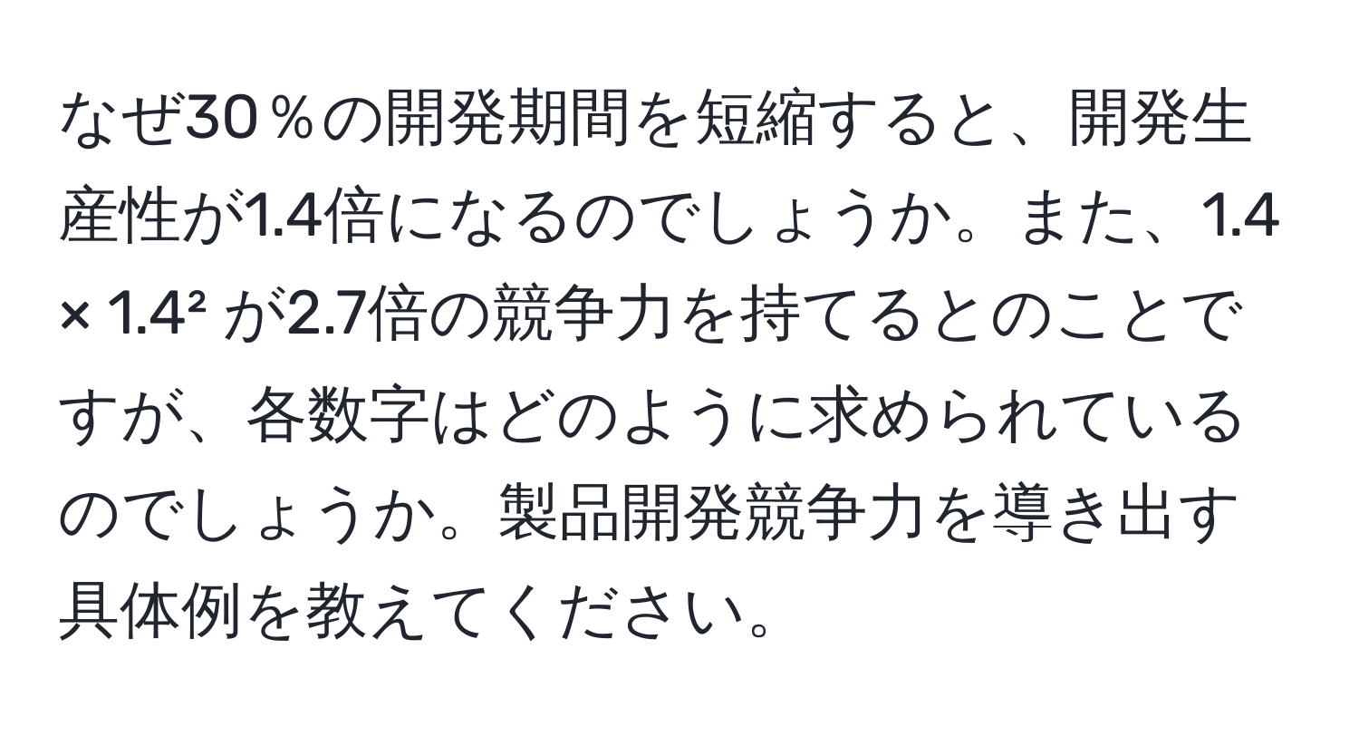 なぜ30％の開発期間を短縮すると、開発生産性が1.4倍になるのでしょうか。また、1.4 × 1.4² が2.7倍の競争力を持てるとのことですが、各数字はどのように求められているのでしょうか。製品開発競争力を導き出す具体例を教えてください。