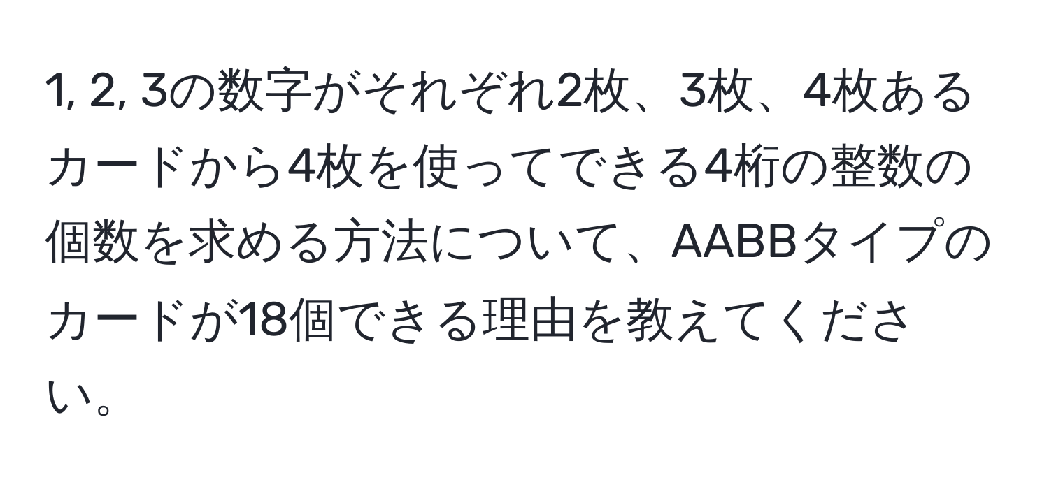 1, 2, 3の数字がそれぞれ2枚、3枚、4枚あるカードから4枚を使ってできる4桁の整数の個数を求める方法について、AABBタイプのカードが18個できる理由を教えてください。