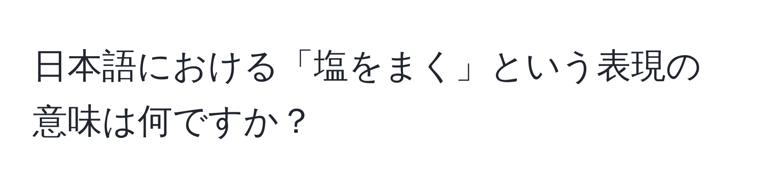 日本語における「塩をまく」という表現の意味は何ですか？