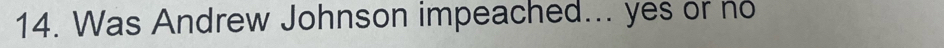 Was Andrew Johnson impeached... yes or no