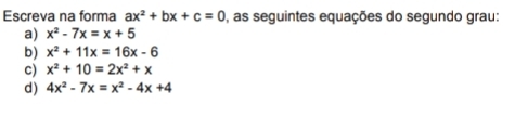 Escreva na forma ax^2+bx+c=0 ), as seguintes equações do segundo grau: 
a) x^2-7x=x+5
b) x^2+11x=16x-6
c) x^2+10=2x^2+x
d) 4x^2-7x=x^2-4x+4