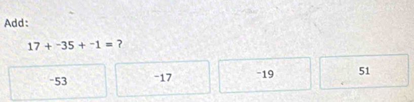 Add:
17+^-35+^-1= ?
-19
-53 - 17 51