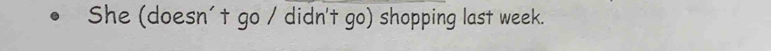 She (doesn't go / didn't go) shopping last week.