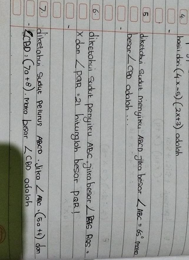 hasis dori (4x-5)(2x+3) adalah 
5. diketobui Sudut menyiKu ABCD jika besor ∠ ABC=65° make 
besor Lc^2 adalah. . . 
6. diketohui Sadat penyilu ABC, jia besor. ∠ RIS R c·
X dan ∠ PQR=21 hitungloh besor POR! 
7. diketabui Sudat pelurus ABCD. Jika ∠ ABC=(50+4)dan
-∠ CBD=(7a+8). maro besar ∠ CBD adoloh