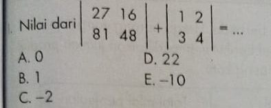 Nilai dari beginvmatrix 27&16 81&48endvmatrix +beginvmatrix 1&2 3&4endvmatrix = _
A. 0 D. 22
B. 1 E. -10
C. −2