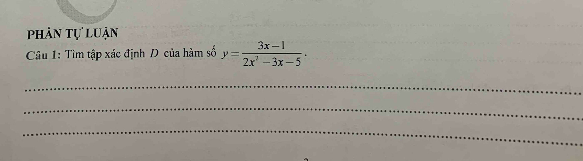 phần tự luận 
Câu 1: Tìm tập xác định D của hàm số y= (3x-1)/2x^2-3x-5 ·
_ 
_ 
_