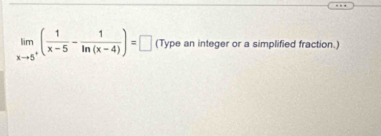 limlimits _xto 5^+( 1/x-5 - 1/ln (x-4) )=□ (Type an integer or a simplified fraction.)