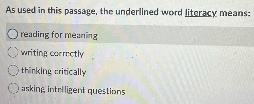 As used in this passage, the underlined word literacy means:
reading for meaning
writing correctly
thinking critically
asking intelligent questions