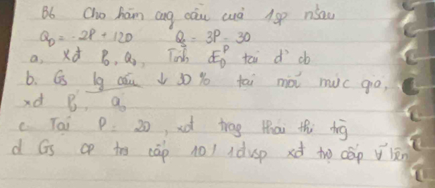 B6 Cho ham ang cāu aà 1p niau
Q_p=-2p+120 Q_s=3P-30
a xd B, a, Tih E^p_0 tai dì db
b. G lg cóu v o yo tai mài mic giò,
xd B, a
c Tai p 20, x trog mhai thi dig
d Gs to cāp 10) Idusp to cāp ān