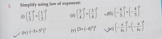 Simplify using law of exponent: 
(i) ( 1/3 )^4* ( 1/3 )^5 (ii) ( 3/4 )^5* ( 3/4 )^2 (iii) (- 4/5 )^3* (- 4/5 )^5
(iv) (-3* 5^2)^3 (v) [3* (-4)^2]^3 (vi) (- a/bc )^5* (- a/bc )^4