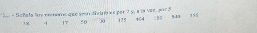 Señala los números que sean divisibles por 2 y, a la vez, por 5 :
38 4 17 50 20 375 404 160 840 356