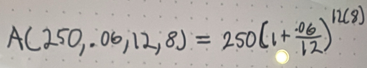 A(250,.06,12,8)=250(1+ (.06)/12 )^12(8)