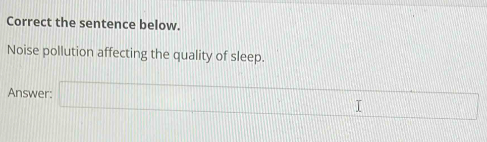 Correct the sentence below. 
Noise pollution affecting the quality of sleep.
7111 1111
Answer: □