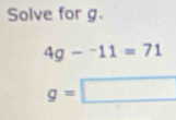 Solve for g.
4g-^-11=71
g=□