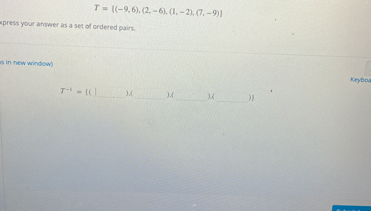 T= (-9,6),(2,-6),(1,-2),(7,-9)
xpress your answer as a set of ordered pairs. 
s in new window) Keyboa 
_
T^(-1)= ( _  ).(_  ),(_  ),( )