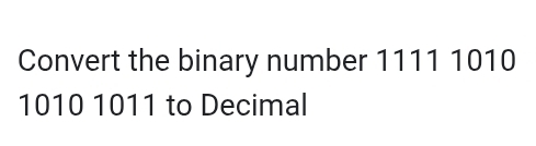 Convert the binary number 1111 1010
1010 1011 to Decimal