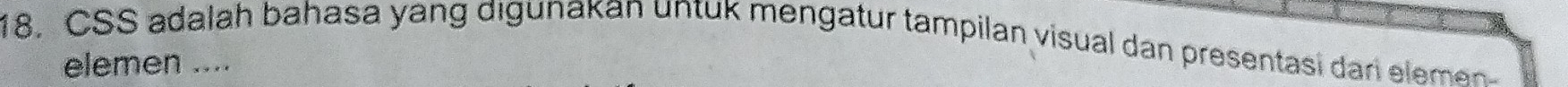 CSS adalah bahasa yang digunakan untuk mengatur tampilan visual dan presentasi dari elemen 
elemen ....