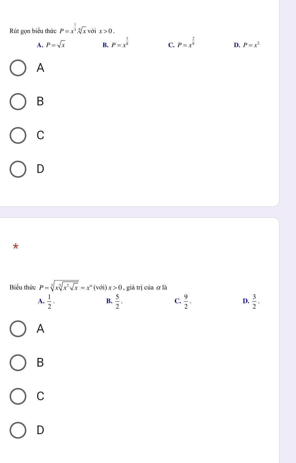 Rút gọn biểu thức P=x^(frac )3.sqrt[6](x) V Y ix>0.
A. P=sqrt(x) B. P=x^(frac 1)8 P=x^(frac 2)9
C.
D. P=x^2
A
B
C
D
*
Biểu thức P=sqrt[3](xsqrt [5]x^2sqrt x)=x^(alpha)(voi)x>0 , giá trị của α là
A.  1/2 .  5/2 .  9/2 .  3/2 . 
B.
C.
D.
A
B
C
D