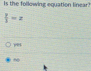 Is the following equation linear?
 y/3 =x
yes
no