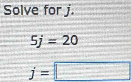 Solve for j.
5j=20
j=□