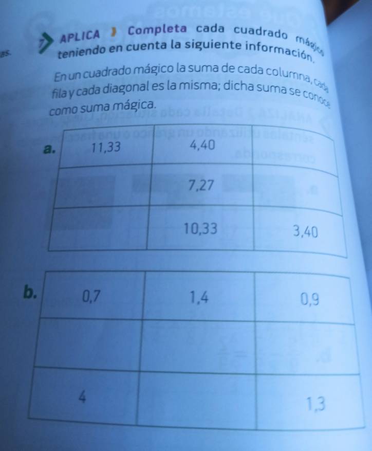 APLICA 》 Completa cada cuadrado mágio 
BS. teniendo en cuenta la siguiente información. 
En un cuadrado mágico la suma de cada columna, cada 
fila y cada diagonal es la misma; dicha suma se cono 
como suma mágica.