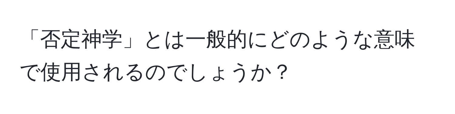 「否定神学」とは一般的にどのような意味で使用されるのでしょうか？