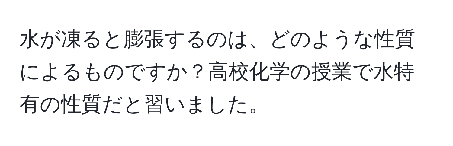 水が凍ると膨張するのは、どのような性質によるものですか？高校化学の授業で水特有の性質だと習いました。