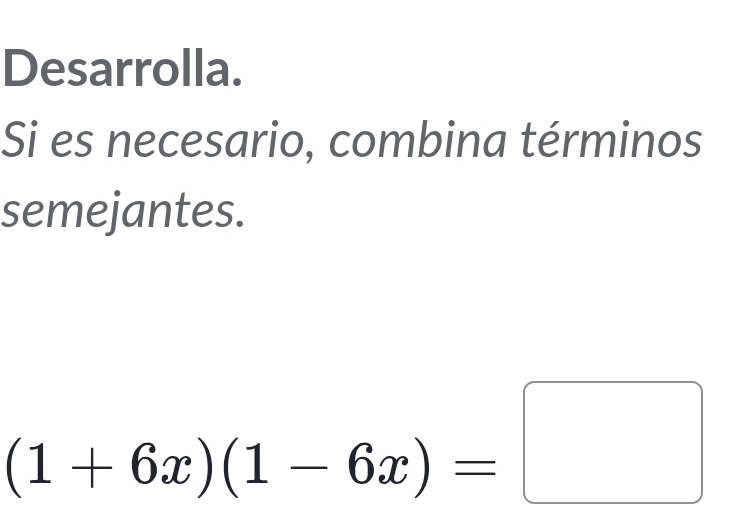 Desarrolla. 
Si es necesario, combina términos 
semejantes.
x_ □ /□  
(1+6x)(1-6x)=□