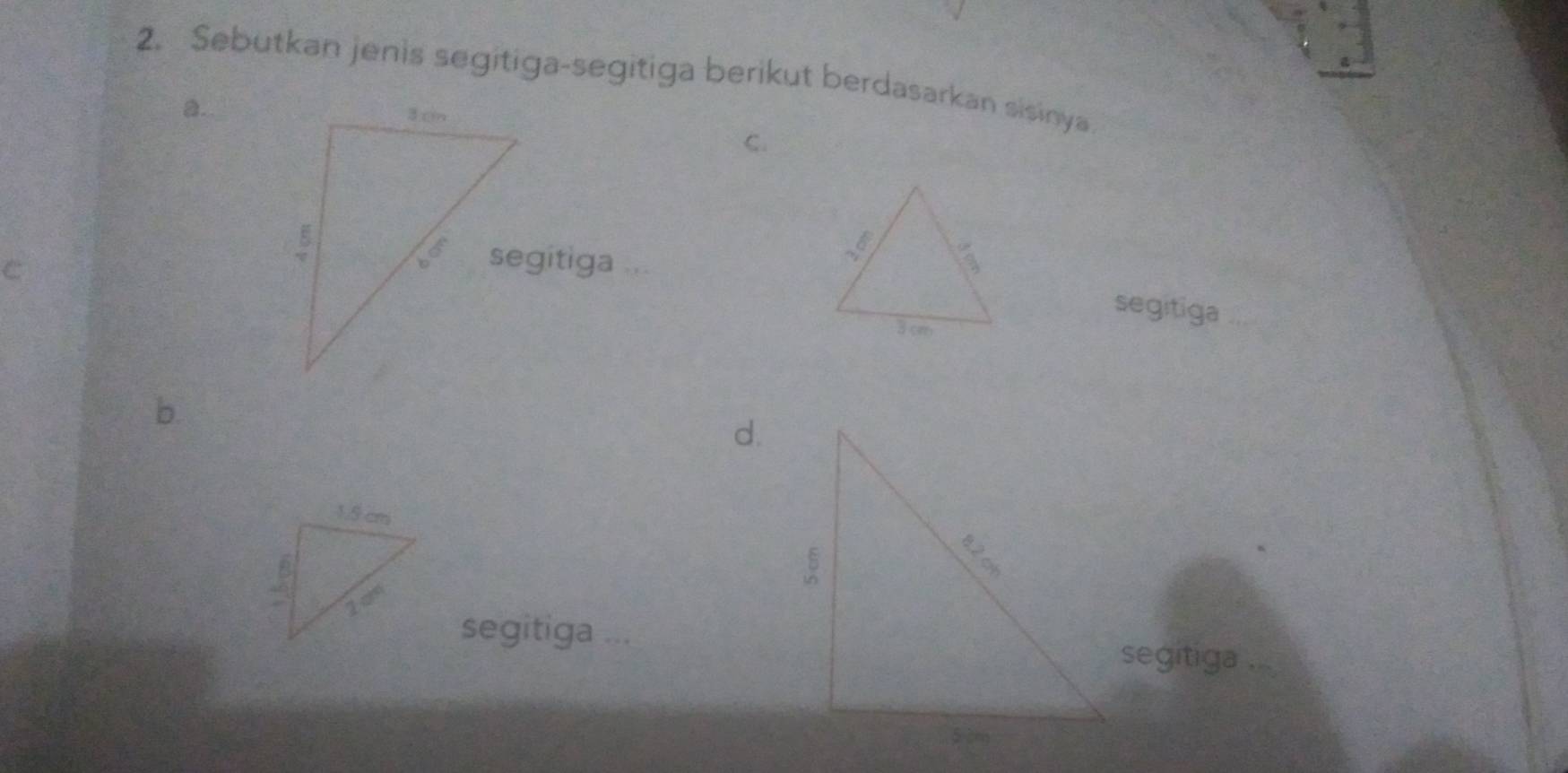 Sebutkan jenis segitiga-segitiga berikut berdasarkan sisinya 
a. 
C. 
C 
segitiga 
b. 
d. 
segitiga ...segitiga .