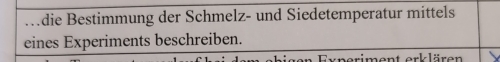 Mdie Bestimmung der Schmelz- und Siedetemperatur mittels 
eines Experiments beschreiben. 
neriment erk lären