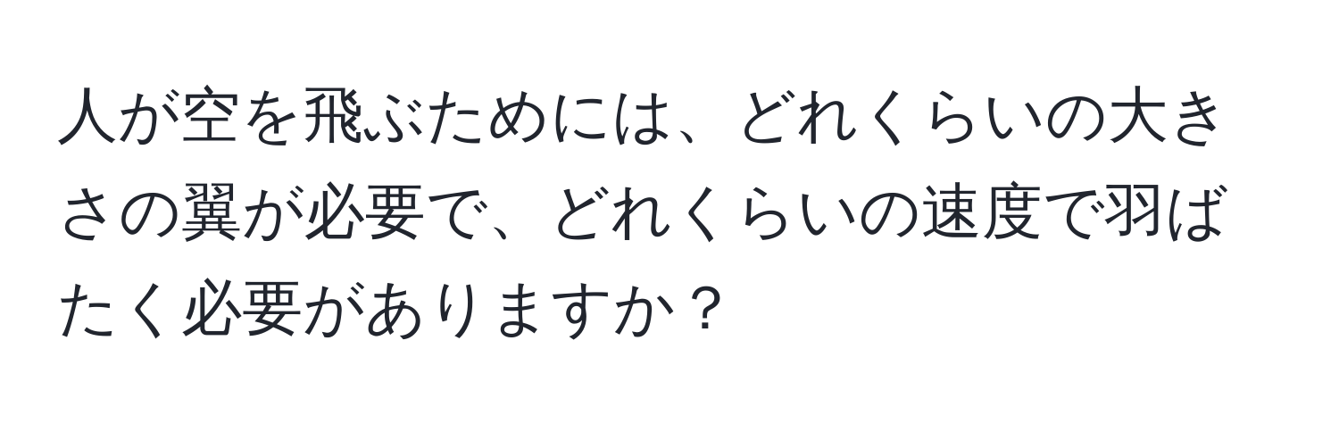 人が空を飛ぶためには、どれくらいの大きさの翼が必要で、どれくらいの速度で羽ばたく必要がありますか？