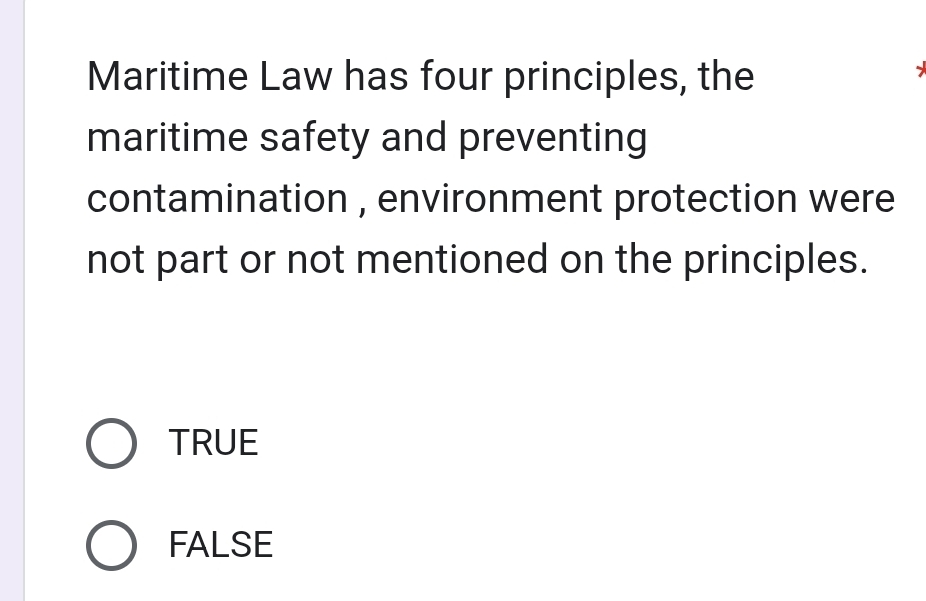 Maritime Law has four principles, the
maritime safety and preventing
contamination , environment protection were
not part or not mentioned on the principles.
TRUE
FALSE