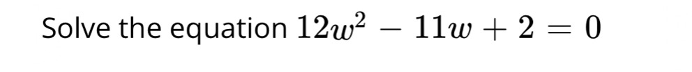 Solve the equation 12w^2-11w+2=0