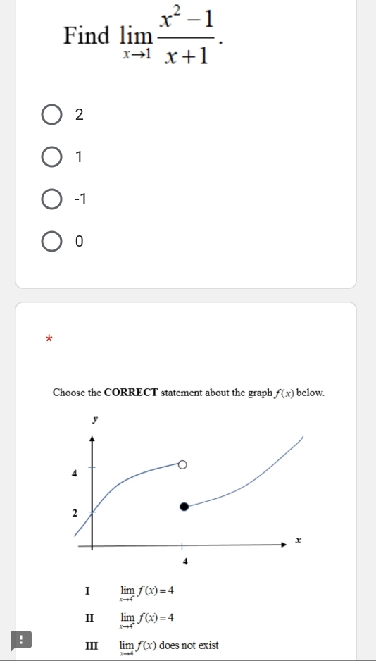 Find limlimits _xto 1 (x^2-1)/x+1 .
2
1
-1
0
*
Choose the CORRECT statement about the graph f(x) below
I limlimits _xto 4^-f(x)=4
Ⅱ limlimits _xto 4^+f(x)=4! III limlimits _xto 4f(x) does not exist